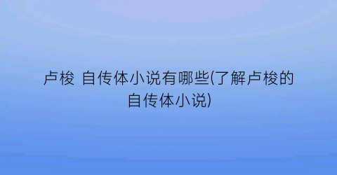 卢梭 自传体小说有哪些(了解卢梭的自传体小说)